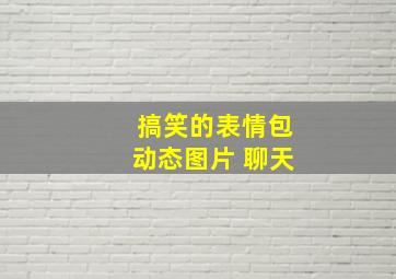 搞笑的表情包动态图片 聊天